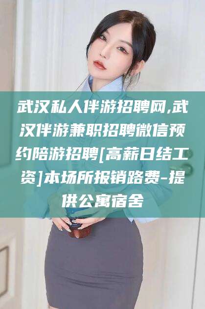 沛县武汉私人伴游招聘网,武汉伴游兼职招聘微信预约陪游招聘[高薪日结工资]本场所报销路费-提供公寓宿舍