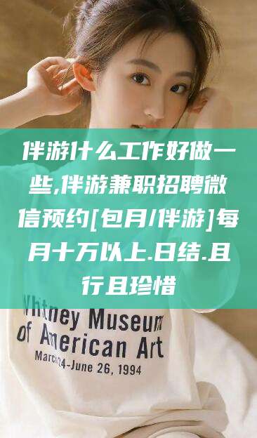沛县伴游什么工作好做一些,伴游兼职招聘微信预约[包月/伴游]每月十万以上.日结.且行且珍惜