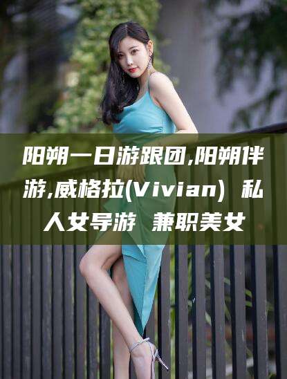 沛县阳朔一日游跟团,阳朔伴游,威格拉(Vivian) 私人女导游 兼职美女