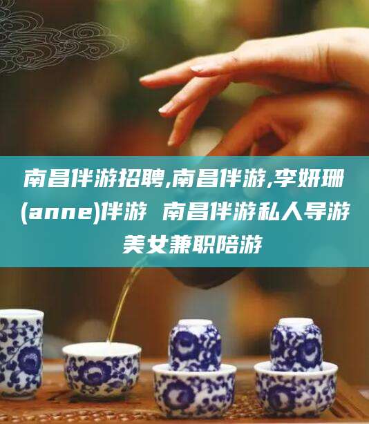 沛县南昌伴游招聘,南昌伴游,李妍珊(anne)伴游 南昌伴游私人导游 美女兼职陪游
