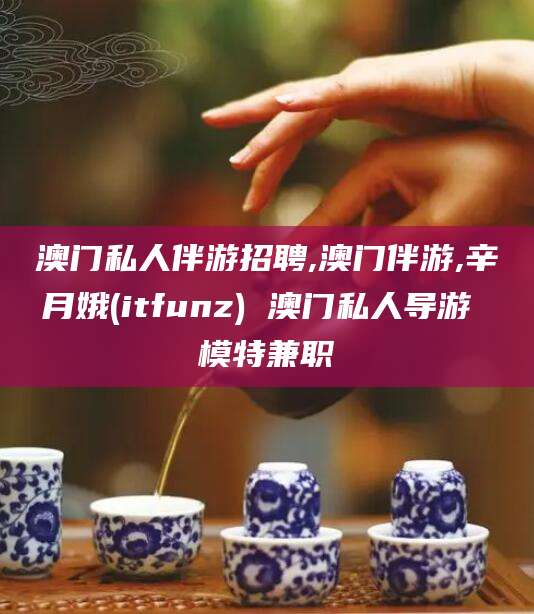 沛县澳门私人伴游招聘,澳门伴游,辛月娥(itfunz) 澳门私人导游 模特兼职