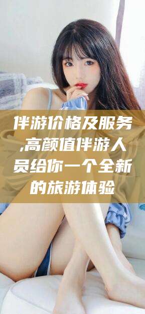 沛县伴游价格及服务,高颜值伴游人员给你一个全新的旅游体验