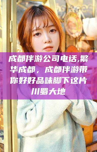 沛县成都伴游公司电话,繁华成都，成都伴游带你好好品味脚下这片川蜀大地